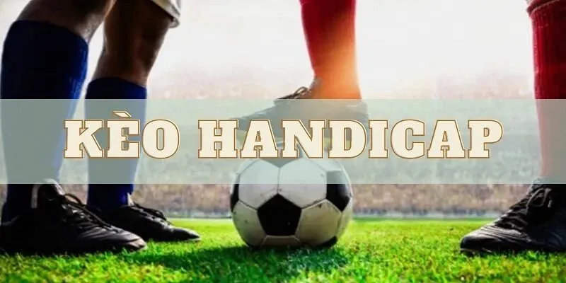 Kinh nghiệm hiệu quả nhất để cá cược Kèo Handicap là gì?